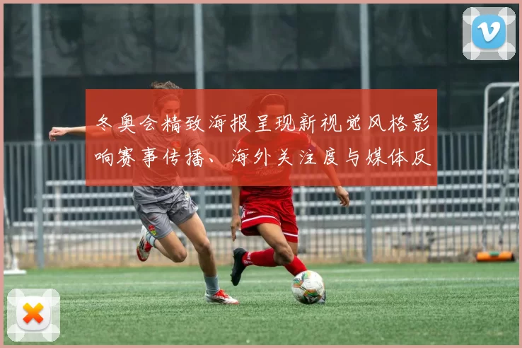 冬奥会精致海报呈现新视觉风格影响赛事传播、海外关注度与媒体反响