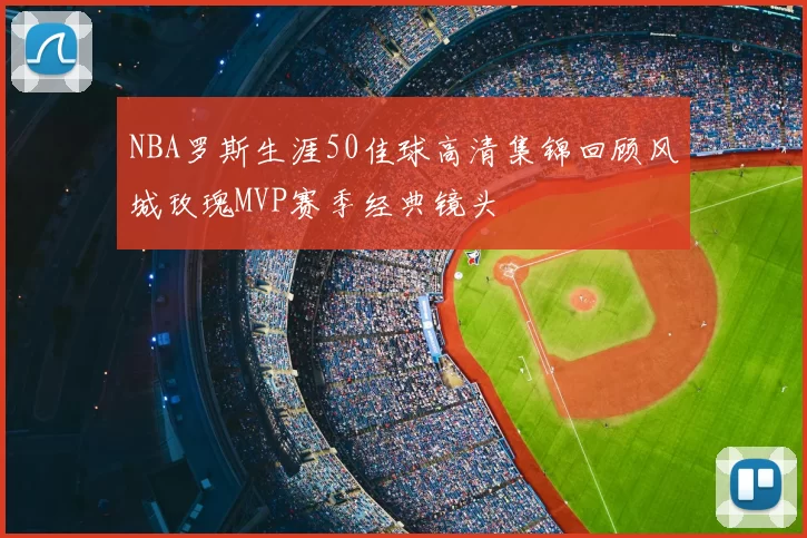 NBA罗斯生涯50佳球高清集锦回顾风城玫瑰MVP赛季经典镜头