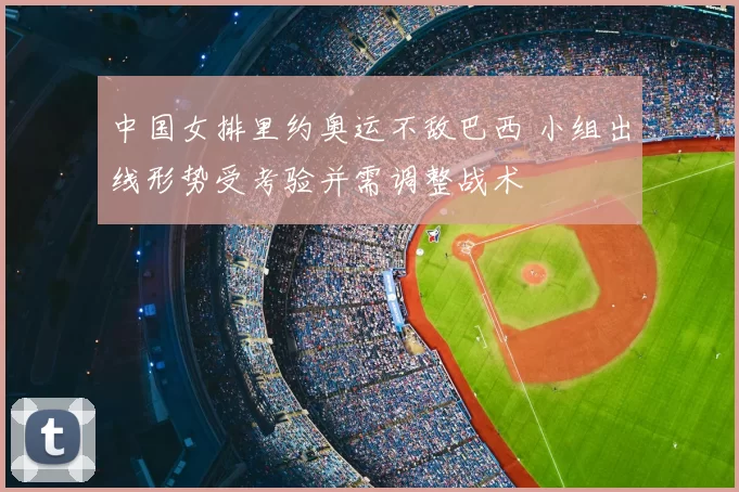 中国女排里约奥运不敌巴西 小组出线形势受考验并需调整战术