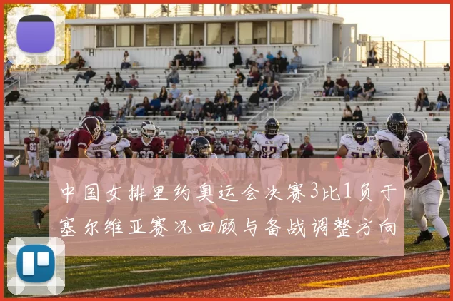 中国女排里约奥运会决赛3比1负于塞尔维亚赛况回顾与备战调整方向