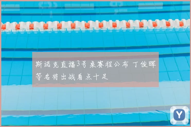 斯诺克直播3号桌赛程公布 丁俊晖等名将出战看点十足