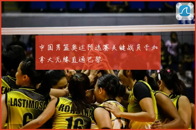 中国男篮奥运预选赛关键战负于加拿大无缘直通巴黎