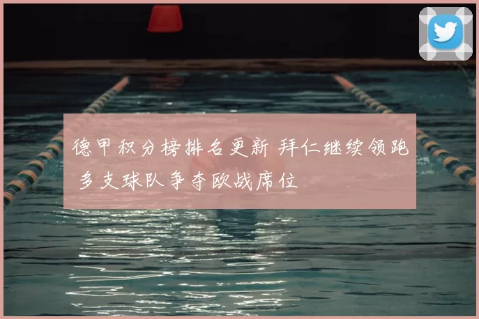 德甲积分榜排名更新 拜仁继续领跑 多支球队争夺欧战席位