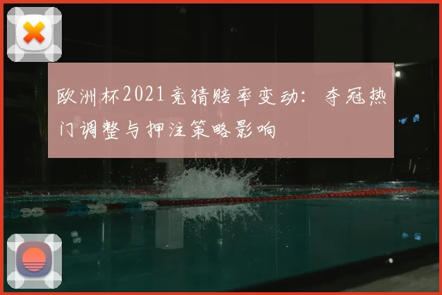 欧洲杯2021竞猜赔率变动：夺冠热门调整与押注策略影响