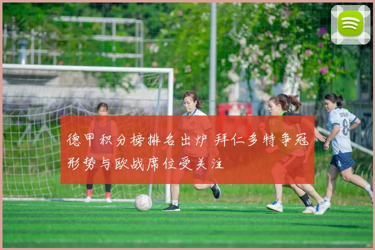 德甲积分榜排名出炉 拜仁多特争冠形势与欧战席位受关注