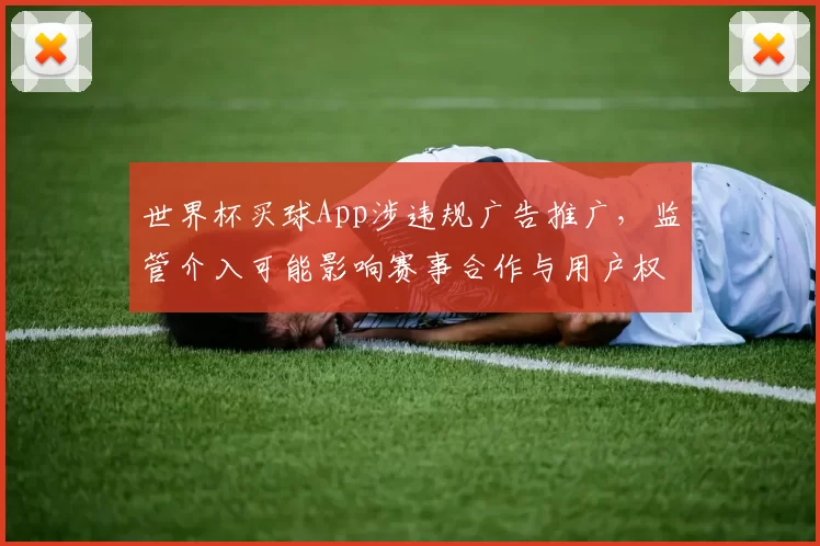 世界杯买球App涉违规广告推广，监管介入可能影响赛事合作与用户权益