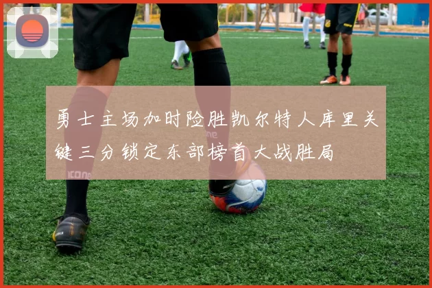 勇士主场加时险胜凯尔特人库里关键三分锁定东部榜首大战胜局