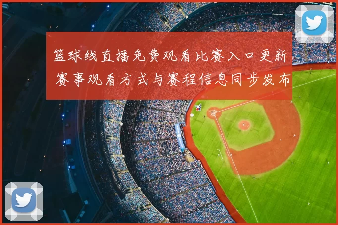 篮球线直播免费观看比赛入口更新 赛事观看方式与赛程信息同步发布
