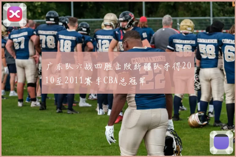 广东队六战四胜击败新疆队夺得2010至2011赛季CBA总冠军