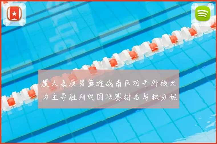 厦大嘉庚男篮迎战南区对手外线火力主导胜利巩固联赛排名与积分优势