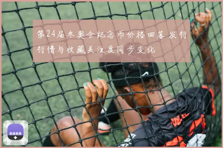 第24届冬奥会纪念币价格回落 发行行情与收藏关注度同步变化