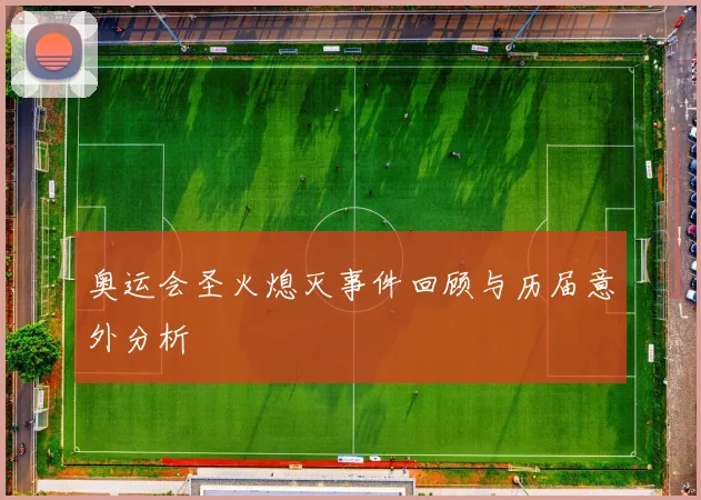 奥运会圣火熄灭事件回顾与历届意外分析