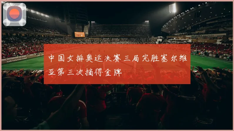 中国女排奥运决赛三局完胜塞尔维亚第三次摘得金牌