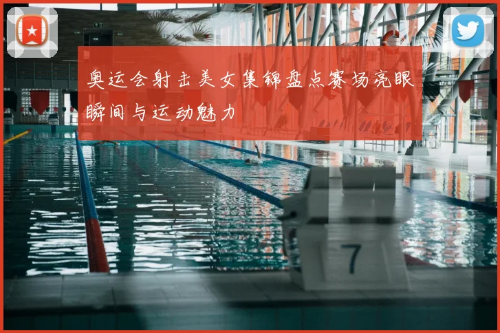 奥运会射击美女集锦盘点赛场亮眼瞬间与运动魅力