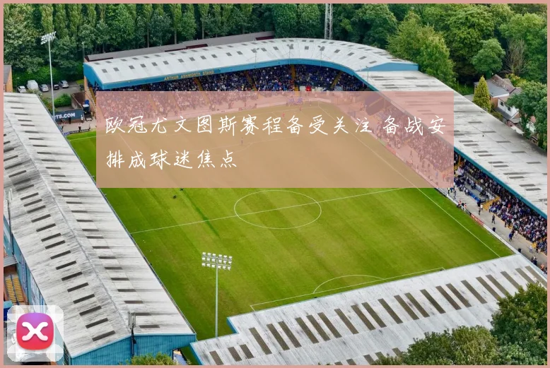 欧冠尤文图斯赛程备受关注 备战安排成球迷焦点