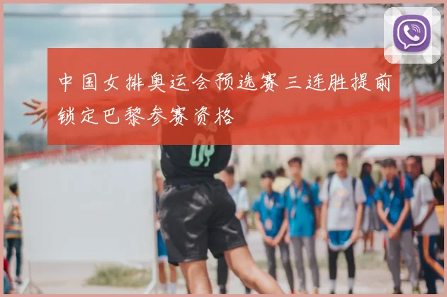 中国女排奥运会预选赛三连胜提前锁定巴黎参赛资格