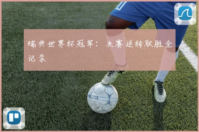 瑞典世界杯冠军:决赛逆转取胜全记录