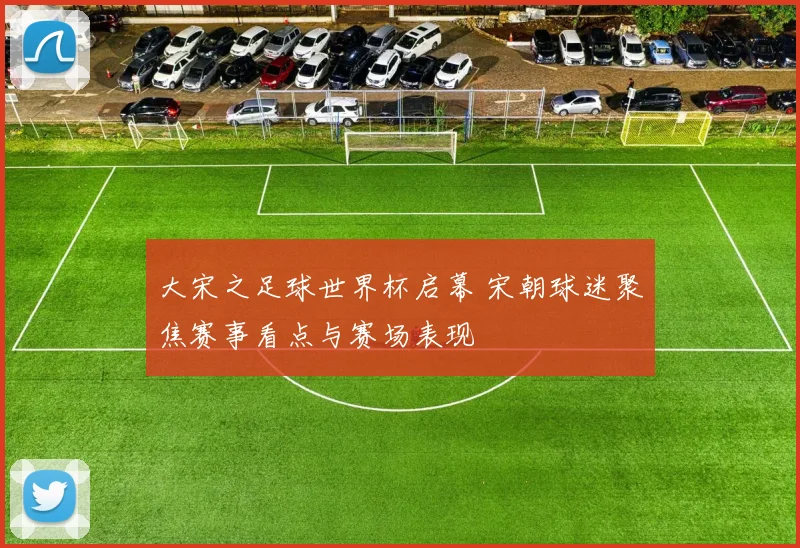 大宋之足球世界杯启幕 宋朝球迷聚焦赛事看点与赛场表现