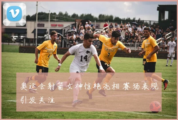 奥运会射箭女神惊艳亮相 赛场表现引发关注